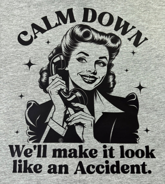 CALM DOWN WE'LL MAKE IT LOOK LIKE AN ACCIDENT GRAPHIC T-SHIRT